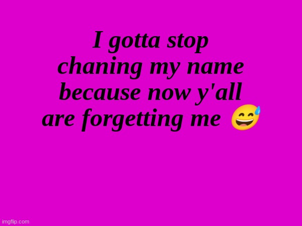 zad | I gotta stop chaning my name because now y'all are forgetting me 😅 | made w/ Imgflip meme maker