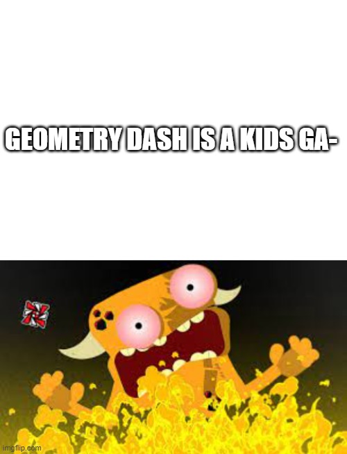 the level is called "too kiD frIEndly" | GEOMETRY DASH IS A KIDS GA- | image tagged in blank white template | made w/ Imgflip meme maker