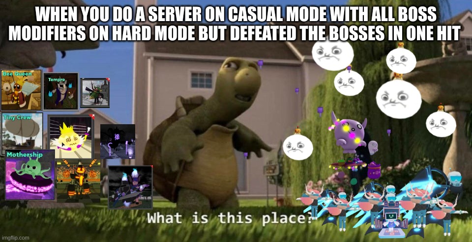 Ture guys | WHEN YOU DO A SERVER ON CASUAL MODE WITH ALL BOSS MODIFIERS ON HARD MODE BUT DEFEATED THE BOSSES IN ONE HIT | image tagged in what is this place | made w/ Imgflip meme maker