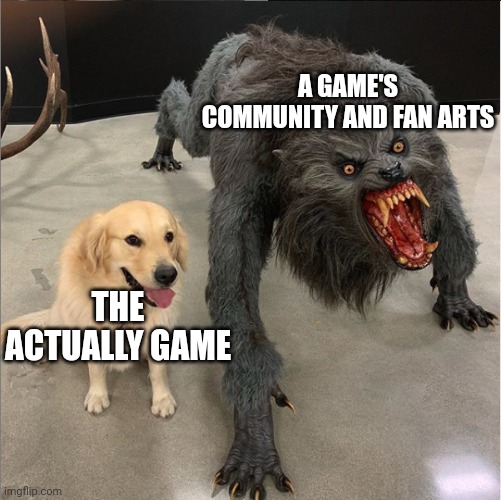 Every Game's Community Be Like | A GAME'S COMMUNITY AND FAN ARTS; THE ACTUALLY GAME | image tagged in dog vs werewolf | made w/ Imgflip meme maker