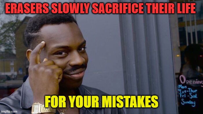 roll safe think about it | ERASERS SLOWLY SACRIFICE THEIR LIFE; FOR YOUR MISTAKES | image tagged in memes,roll safe think about it | made w/ Imgflip meme maker