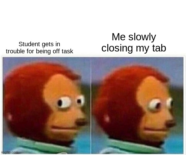 Retalable? | Me slowly closing my tab; Student gets in trouble for being off task | image tagged in memes,monkey puppet | made w/ Imgflip meme maker