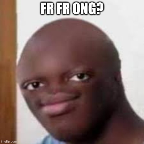 fr fr ong? | FR FR ONG? | image tagged in oof | made w/ Imgflip meme maker