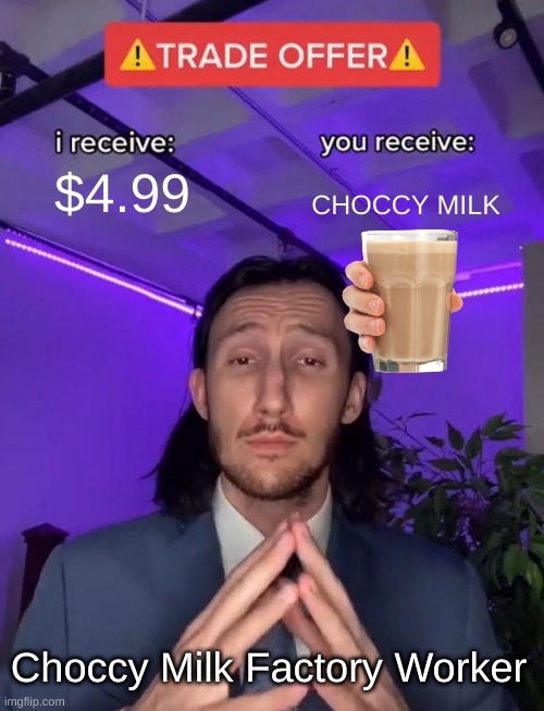 Trade Offer | $4.99; CHOCCY MILK; Choccy Milk Factory Worker | image tagged in trade offer,choccy milk | made w/ Imgflip meme maker