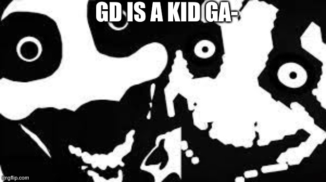 Collab Level has entered the room | GD IS A KID GA- | image tagged in spoopy | made w/ Imgflip meme maker