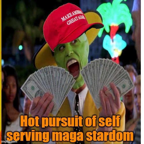 Hot pursuit of self serving maga stardom | made w/ Imgflip meme maker