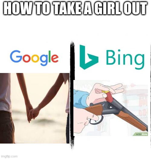 two way different things | HOW TO TAKE A GIRL OUT | image tagged in google v bing | made w/ Imgflip meme maker