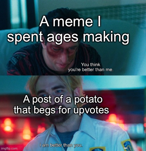 Why do people even upvote memes that upvote beg, the point of upvotes is that it shows it’s a good meme | A meme I spent ages making; A post of a potato that begs for upvotes | image tagged in you think you're better than me i am better than you | made w/ Imgflip meme maker