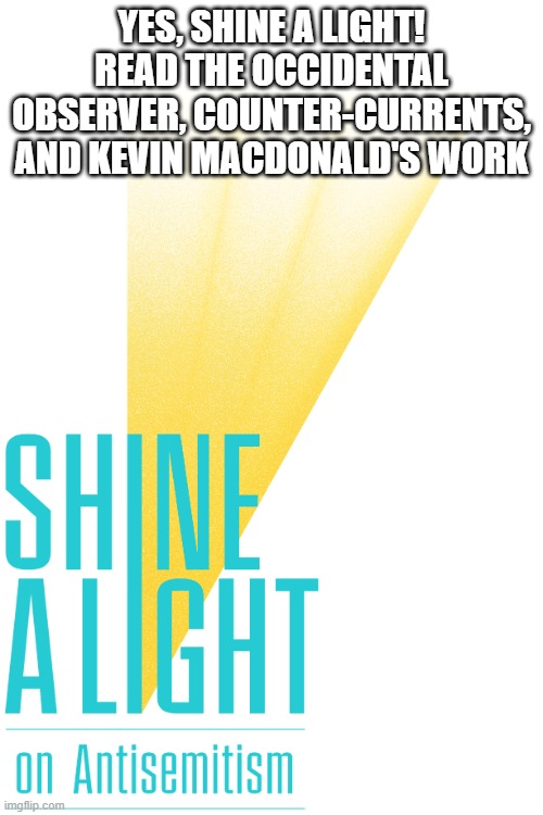 shine a light | YES, SHINE A LIGHT! READ THE OCCIDENTAL OBSERVER, COUNTER-CURRENTS, AND KEVIN MACDONALD'S WORK | image tagged in memes | made w/ Imgflip meme maker