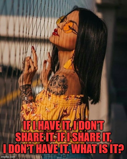 IF I HAVE IT, I DON'T SHARE IT. IF I SHARE IT, I DON'T HAVE IT. WHAT IS IT? | image tagged in riddle | made w/ Imgflip meme maker