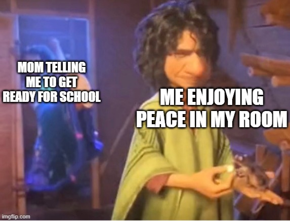 encanto meme | MOM TELLING ME TO GET READY FOR SCHOOL; ME ENJOYING PEACE IN MY ROOM | image tagged in encanto meme | made w/ Imgflip meme maker