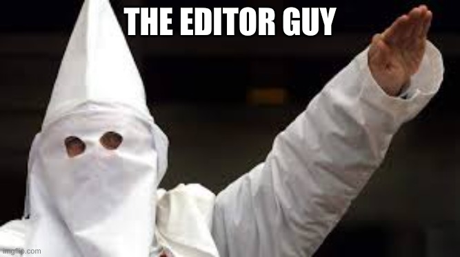 The "Racism doesn't exist" racist | THE EDITOR GUY | image tagged in the racism doesn't exist racist | made w/ Imgflip meme maker