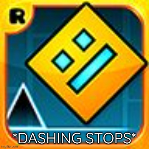 Geometry Dash | *DASHING STOPS* | image tagged in geometry dash | made w/ Imgflip meme maker