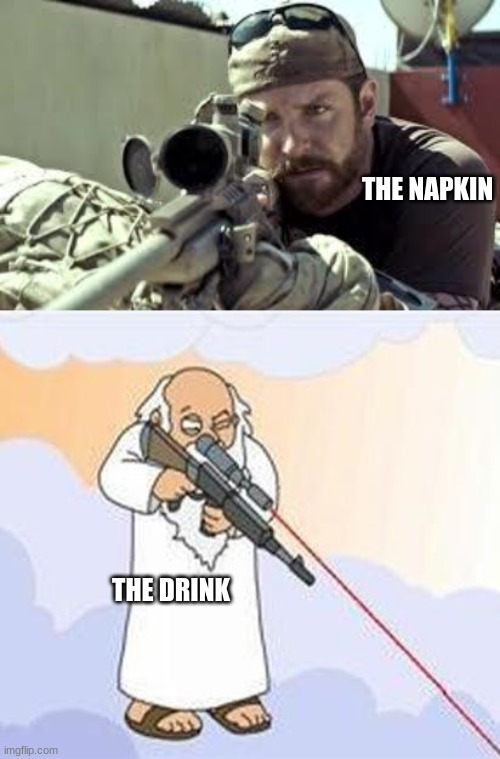 THE NAPKIN THE DRINK | image tagged in american sniper,god sniper family guy | made w/ Imgflip meme maker