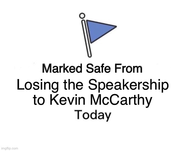 Kevin McCarthy | Losing the Speakership to Kevin McCarthy | image tagged in memes,marked safe from | made w/ Imgflip meme maker