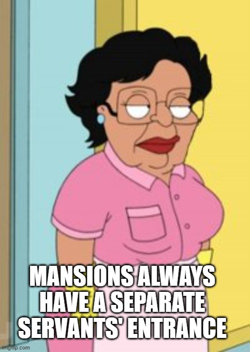 Family Guy Housekeeper | MANSIONS ALWAYS HAVE A SEPARATE SERVANTS' ENTRANCE | image tagged in family guy housekeeper | made w/ Imgflip meme maker