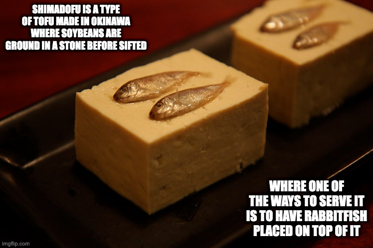 Shimadofu | SHIMADOFU IS A TYPE OF TOFU MADE IN OKINAWA WHERE SOYBEANS ARE GROUND IN A STONE BEFORE SIFTED; WHERE ONE OF THE WAYS TO SERVE IT IS TO HAVE RABBITFISH PLACED ON TOP OF IT | image tagged in tofu,memes,food | made w/ Imgflip meme maker
