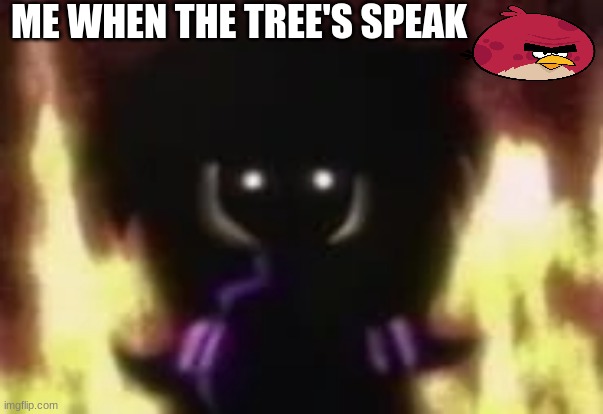 spoopy | ME WHEN THE TREE'S SPEAK | image tagged in needlemouse sarah hell,angry birds,memes | made w/ Imgflip meme maker