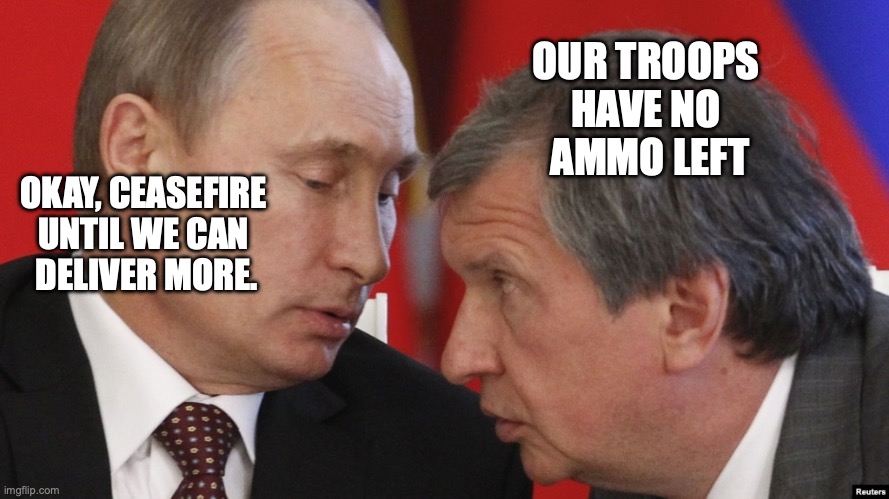 The truth behind the news | OUR TROOPS 
HAVE NO 
AMMO LEFT; OKAY, CEASEFIRE 
UNTIL WE CAN 
DELIVER MORE. | image tagged in russia,ukraine,putin | made w/ Imgflip meme maker