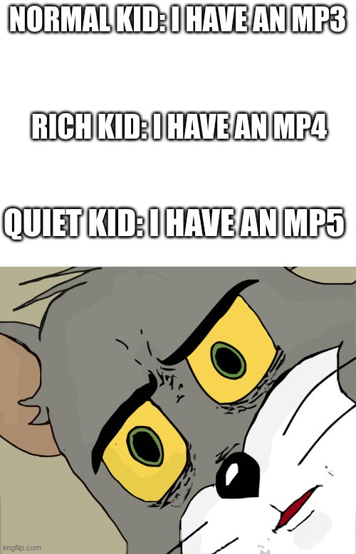 NORMAL KID: I HAVE AN MP3; RICH KID: I HAVE AN MP4; QUIET KID: I HAVE AN MP5 | image tagged in memes,unsettled tom | made w/ Imgflip meme maker