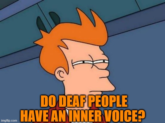 Futurama Fry | DO DEAF PEOPLE HAVE AN INNER VOICE? | image tagged in memes,futurama fry | made w/ Imgflip meme maker