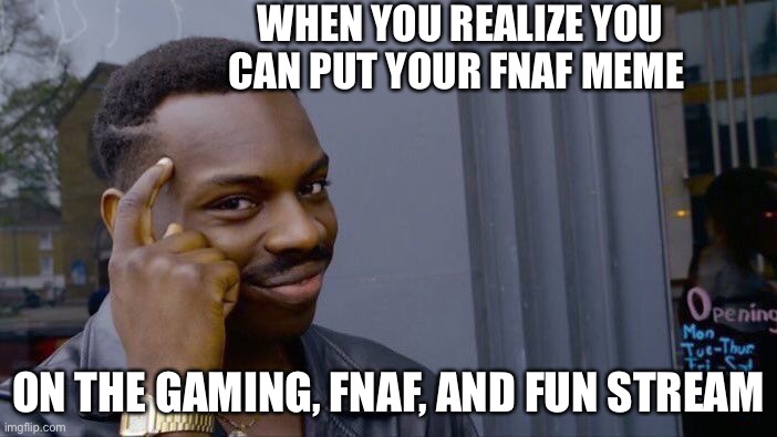 Big Brain Time :) | WHEN YOU REALIZE YOU CAN PUT YOUR FNAF MEME; ON THE GAMING, FNAF, AND FUN STREAM | image tagged in memes,roll safe think about it | made w/ Imgflip meme maker
