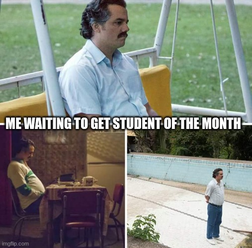 relatable (for the good kids) | ME WAITING TO GET STUDENT OF THE MONTH | image tagged in memes,sad pablo escobar | made w/ Imgflip meme maker