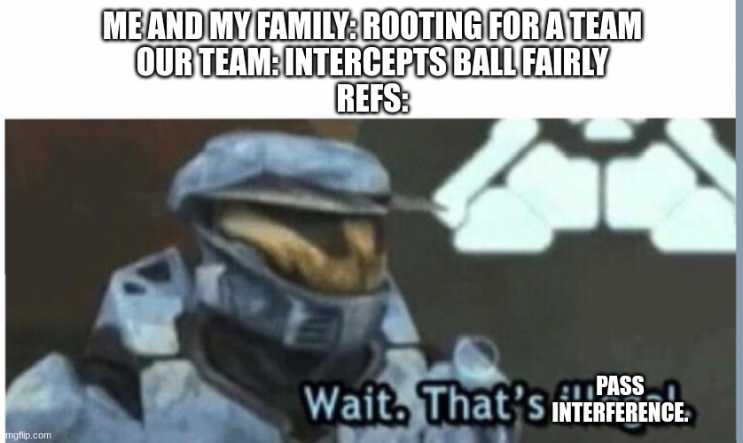 Wait. The refs are lying. | ME AND MY FAMILY: ROOTING FOR A TEAM
OUR TEAM: INTERCEPTS BALL FAIRLY
REFS:; PASS INTERFERENCE. | image tagged in wait that's illegal | made w/ Imgflip meme maker