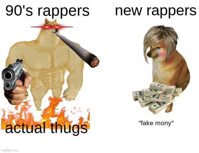 hehe | 90's rappers; new rappers; actual thugs; "fake mony" | image tagged in memes,buff doge vs cheems | made w/ Imgflip meme maker