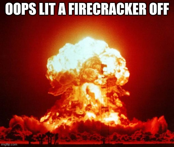 Nuke | OOPS LIT A FIRECRACKER OFF | image tagged in nuke | made w/ Imgflip meme maker