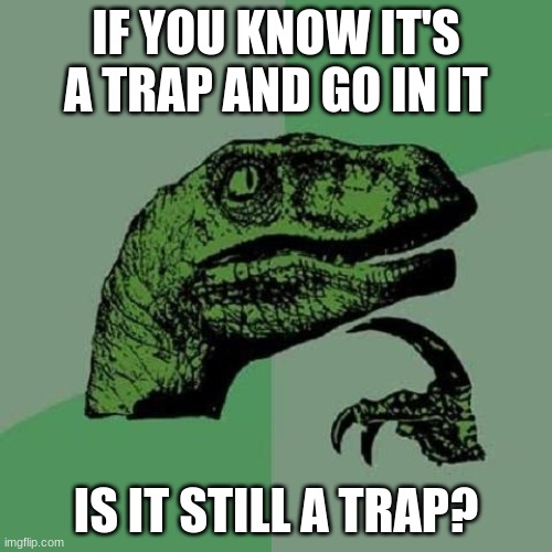 i forgor | IF YOU KNOW IT'S A TRAP AND GO IN IT; IS IT STILL A TRAP? | image tagged in i forgor,confused confusing confusion | made w/ Imgflip meme maker