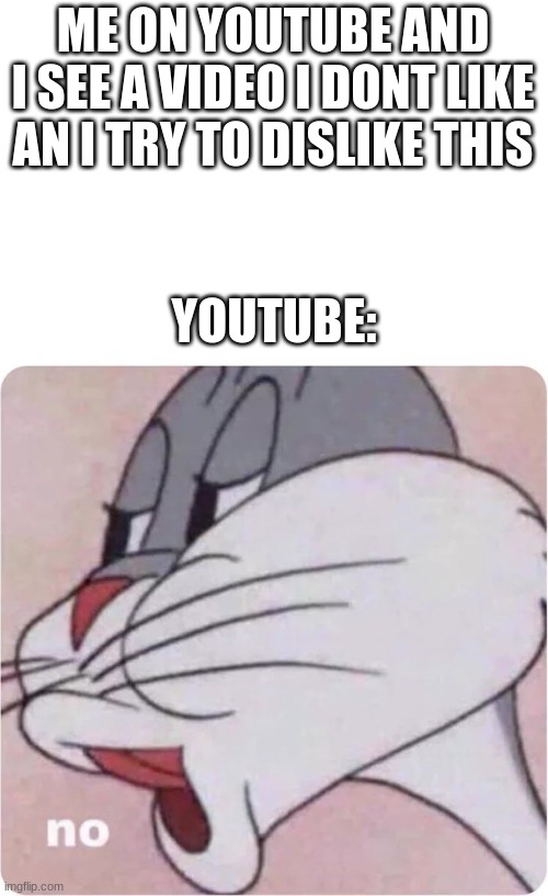 youtube needs to bring back dislikes so i can dislike cringe videos | ME ON YOUTUBE AND I SEE A VIDEO I DONT LIKE AN I TRY TO DISLIKE THIS; YOUTUBE: | image tagged in bugs bunny no | made w/ Imgflip meme maker