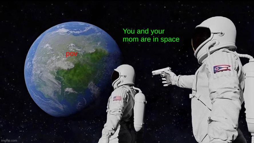 Always Has Been | You and your mom are in space; pov | image tagged in memes,always has been | made w/ Imgflip meme maker