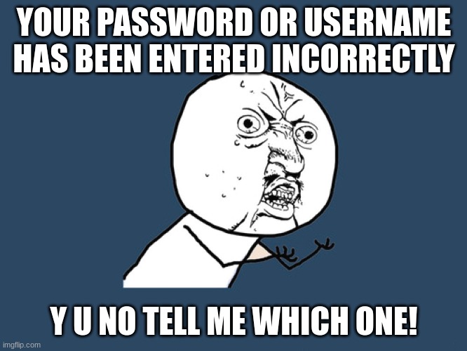 Y U NO! | YOUR PASSWORD OR USERNAME HAS BEEN ENTERED INCORRECTLY; Y U NO TELL ME WHICH ONE! | image tagged in y u no | made w/ Imgflip meme maker