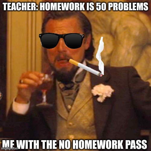 Laughing Leo Meme | TEACHER: HOMEWORK IS 50 PROBLEMS; ME WITH THE NO HOMEWORK PASS | image tagged in memes,laughing leo | made w/ Imgflip meme maker