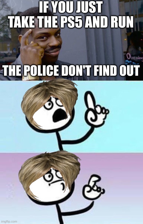 I should not have given the karens ideas!!!! | IF YOU JUST TAKE THE PS5 AND RUN; THE POLICE DON'T FIND OUT | image tagged in memes,roll safe think about it,good point | made w/ Imgflip meme maker