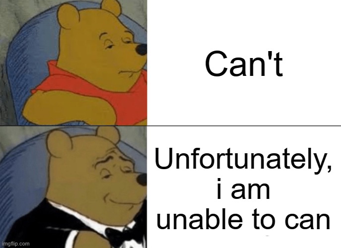 Tuxedo Winnie The Pooh Meme | Can't; Unfortunately, i am unable to can | image tagged in memes,tuxedo winnie the pooh | made w/ Imgflip meme maker