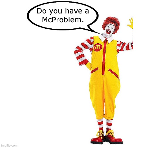 McProblem | image tagged in memes,reaction,funny memes,mcdonalds,ronald mcdonald,mcdonald's | made w/ Imgflip meme maker
