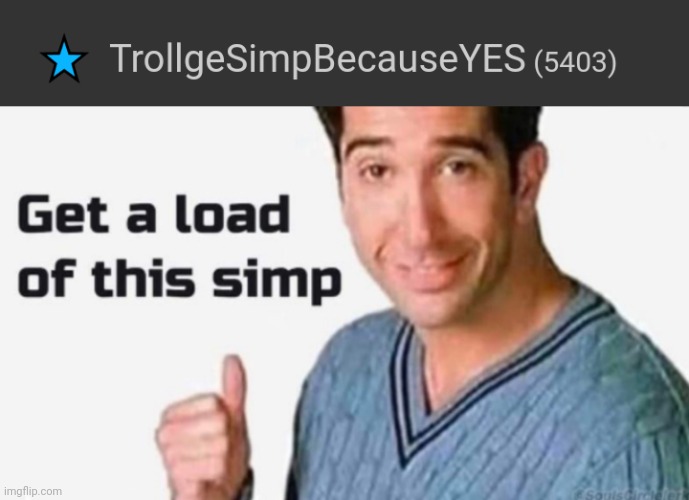 * | image tagged in get a load of this simp | made w/ Imgflip meme maker