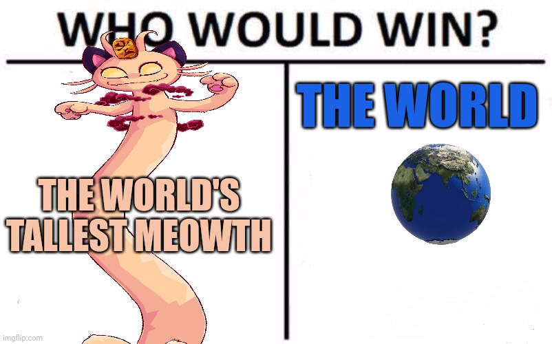 Who Would Win? Meme | THE WORLD'S TALLEST MEOWTH THE WORLD | image tagged in memes,who would win | made w/ Imgflip meme maker