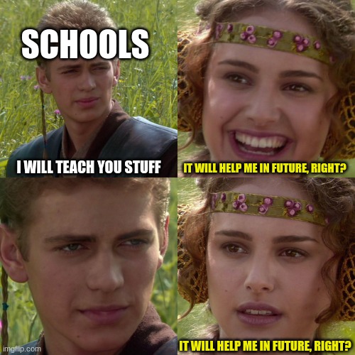 Anakin Padme 4 Panel | I WILL TEACH YOU STUFF IT WILL HELP ME IN FUTURE, RIGHT? IT WILL HELP ME IN FUTURE, RIGHT? SCHOOLS | image tagged in anakin padme 4 panel | made w/ Imgflip meme maker