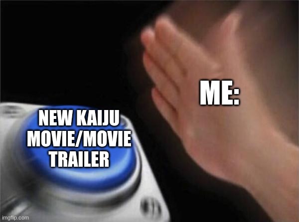 ME when there's a new kaiju movie | ME:; NEW KAIJU MOVIE/MOVIE TRAILER | image tagged in memes,blank nut button | made w/ Imgflip meme maker