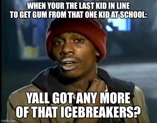 y’all got any | WHEN YOUR THE LAST KID IN LINE TO GET GUM FROM THAT ONE KID AT SCHOOL:; YALL GOT ANY MORE OF THAT ICEBREAKERS? | image tagged in memes,y'all got any more of that | made w/ Imgflip meme maker