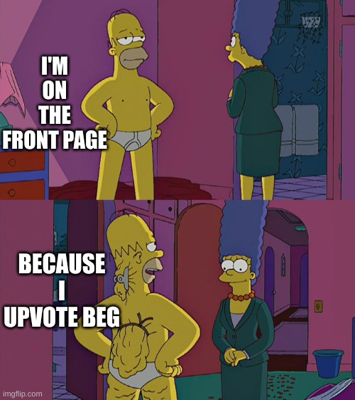 upvote beggers |  I'M ON THE FRONT PAGE; BECAUSE I UPVOTE BEG | image tagged in homer simpson's back fat | made w/ Imgflip meme maker