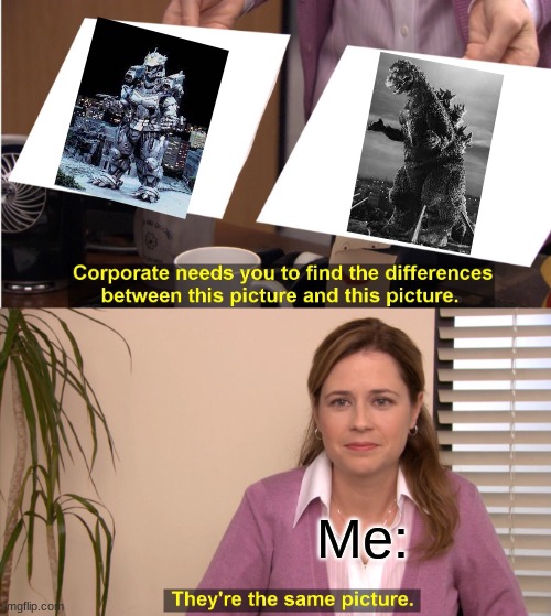 Only true Godzilla fans will get this. | Me: | image tagged in memes,they're the same picture | made w/ Imgflip meme maker