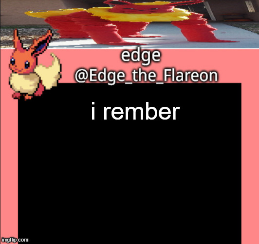 Edge_the_Flareon temp | i rember | image tagged in edge_the_flareon temp | made w/ Imgflip meme maker