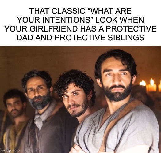 THAT CLASSIC “WHAT ARE YOUR INTENTIONS” LOOK WHEN YOUR GIRLFRIEND HAS A PROTECTIVE DAD AND PROTECTIVE SIBLINGS | image tagged in blank white template,the chosen,family,brothers,dad | made w/ Imgflip meme maker