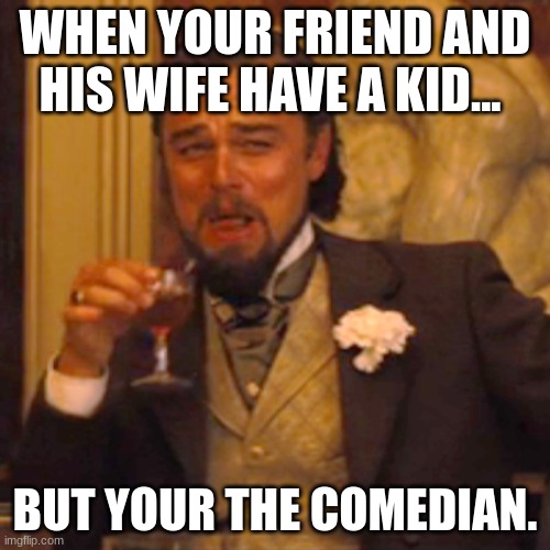 mm mm mm | WHEN YOUR FRIEND AND HIS WIFE HAVE A KID... BUT YOUR THE COMEDIAN. | image tagged in memes,laughing leo | made w/ Imgflip meme maker