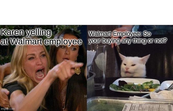 Woman Yelling At Cat | Karen yelling at Walmart employee; Walmart Employee: So your buying any thing or not? | image tagged in memes,woman yelling at cat | made w/ Imgflip meme maker