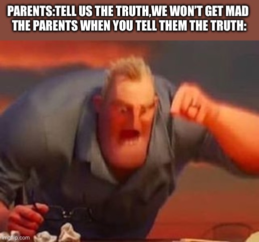 They get mad no matter if it’s the truth or not |  PARENTS:TELL US THE TRUTH,WE WON’T GET MAD 
THE PARENTS WHEN YOU TELL THEM THE TRUTH: | image tagged in mr incredible mad | made w/ Imgflip meme maker